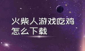 火柴人游戏吃鸡怎么下载