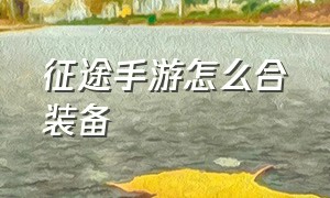 征途手游怎么合装备（征途手游无限金子版）