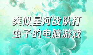 类似星河战队打虫子的电脑游戏