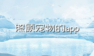 照顾宠物的app（照顾宠物的好处）