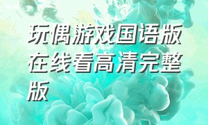 玩偶游戏国语版在线看高清完整版（玩偶游戏83国语版免费观看）