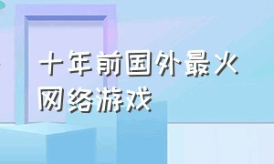 十年前国外最火网络游戏（美国最早最火的网络游戏）