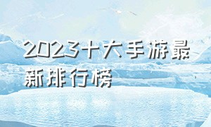 2023十大手游最新排行榜