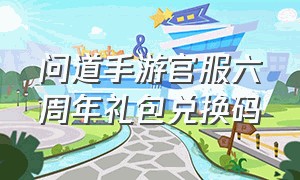 问道手游官服六周年礼包兑换码