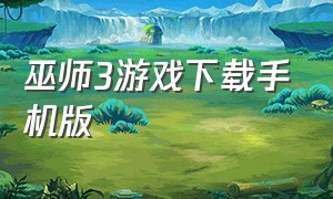 巫师3游戏下载手机版（巫师3手游在哪下载）