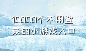 10000个不用登录的小游戏入口