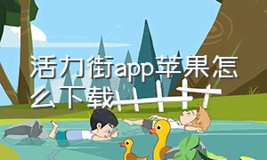 活力街app苹果怎么下载