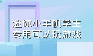 迷你小手机学生专用可以玩游戏