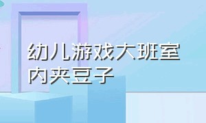 幼儿游戏大班室内夹豆子