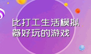 比打工生活模拟器好玩的游戏（打工生活模拟器类似的游戏）