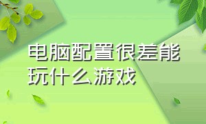 电脑配置很差能玩什么游戏