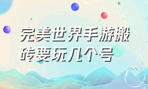 完美世界手游搬砖要玩几个号