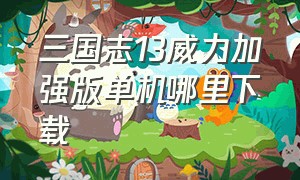 三国志13威力加强版单机哪里下载