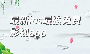 最新ios最强免费影视app（ios免费影视app排行榜前十名）