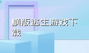 横版逃生游戏下载（逃生游戏下载入口免费）