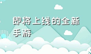 即将上线的全新手游