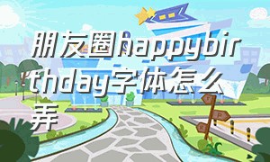 朋友圈happybirthday字体怎么弄