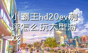 小霸王hd20ev测评怎么玩大型游戏