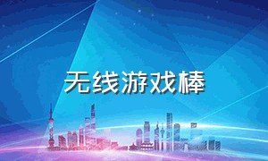 无线游戏棒（游戏棒视频）