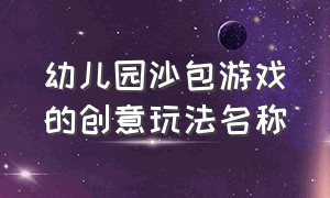 幼儿园沙包游戏的创意玩法名称