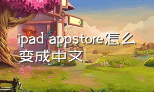 ipad appstore怎么变成中文（ipadapps怎么换成中文）