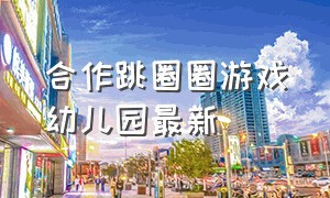 合作跳圈圈游戏幼儿园最新