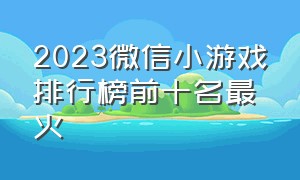 2023微信小游戏排行榜前十名最火