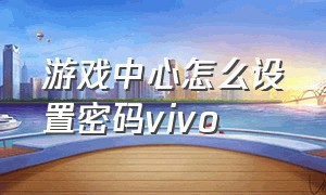 游戏中心怎么设置密码vivo