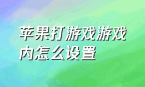 苹果打游戏游戏内怎么设置