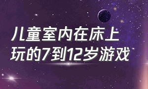 儿童室内在床上玩的7到12岁游戏