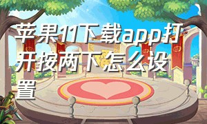 苹果11下载app打开按两下怎么设置