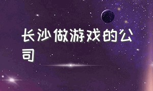 长沙做游戏的公司