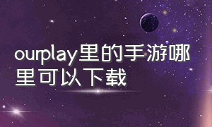 ourplay里的手游哪里可以下载