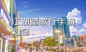 江湖踏歌行手游礼包（踏歌江湖 侠）