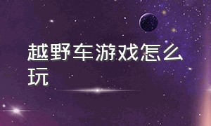 越野车游戏怎么玩