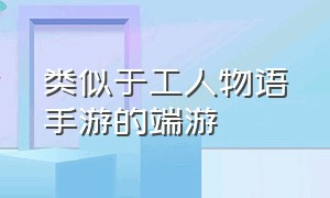 类似于工人物语手游的端游（类似工人物语系列的单机游戏）