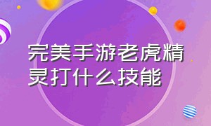 完美手游老虎精灵打什么技能