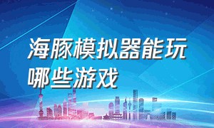 海豚模拟器能玩哪些游戏