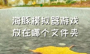 海豚模拟器游戏放在哪个文件夹