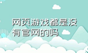 网页游戏都是没有官网的吗（网页版的游戏都有哪些平台）