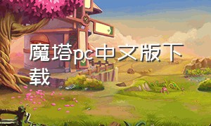 魔塔pc中文版下载（电脑上能下载魔塔吗）