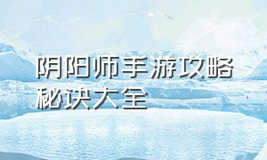 阴阳师手游攻略秘诀大全