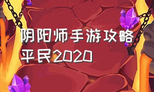 阴阳师手游攻略平民2020（阴阳师手游攻略秘诀大全）