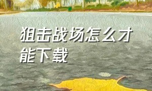 狙击战场怎么才能下载（远东战场怎么下载在手机）