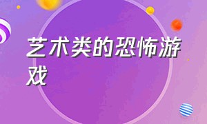 艺术类的恐怖游戏（艺术类的恐怖游戏推荐）