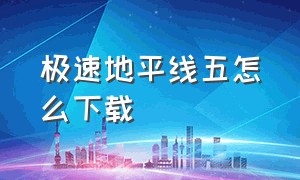 极速地平线五怎么下载