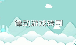 律动游戏转圈（律动游戏围圈圈）