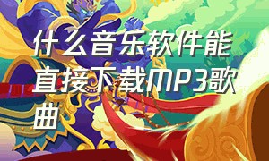 什么音乐软件能直接下载MP3歌曲