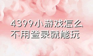 4399小游戏怎么不用登录就能玩