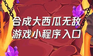 合成大西瓜无敌游戏小程序入口